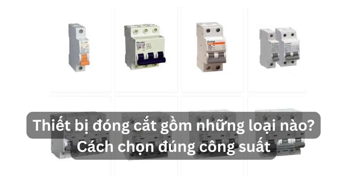 Thiết bị đóng cắt gồm những loại nào? Cách chọn đúng công suất